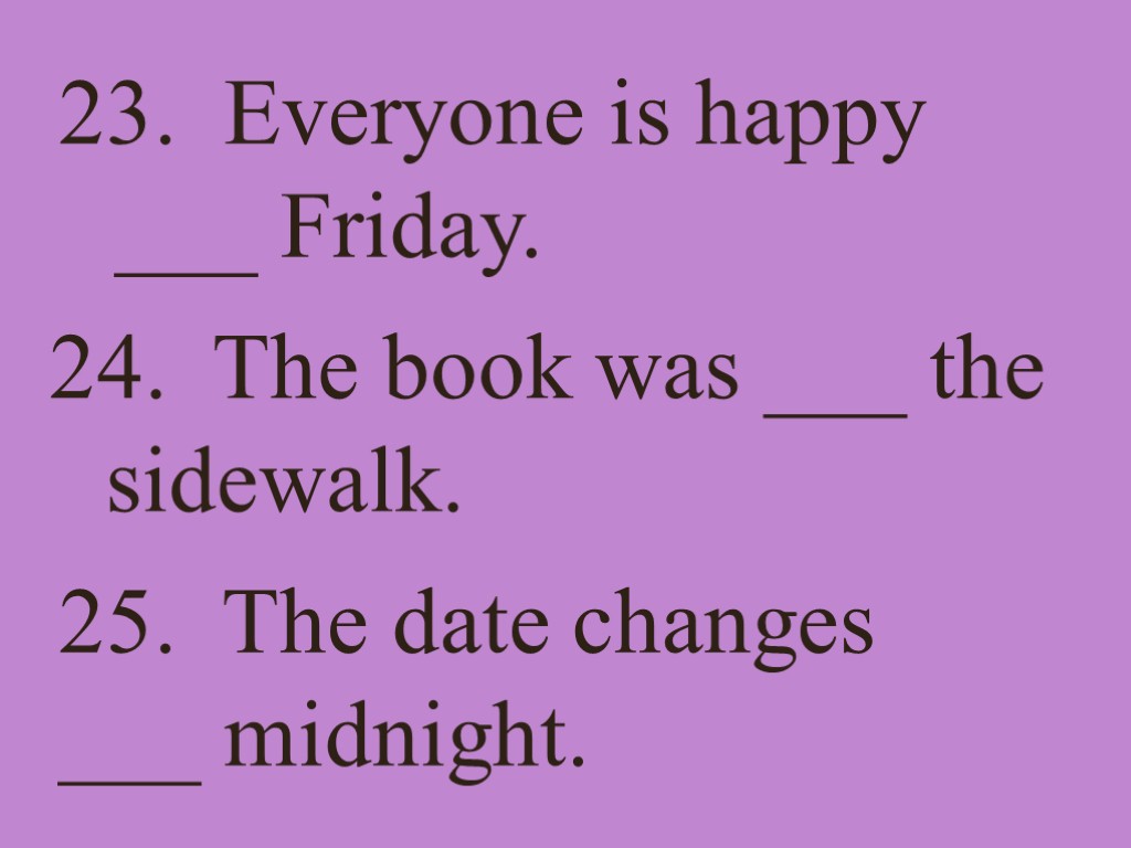 23. Everyone is happy ___ Friday. 24. The book was ___ the sidewalk. 25.